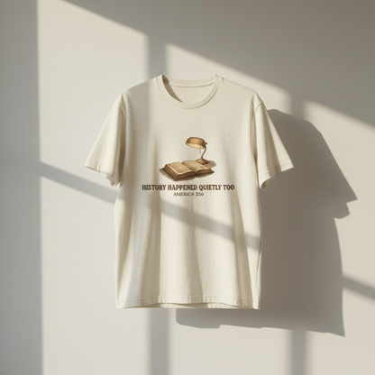 History Happened Quietly Too — America 250 Tee